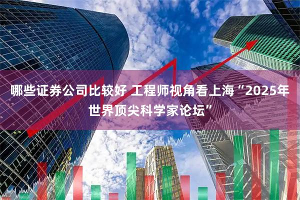 哪些证券公司比较好 工程师视角看上海“2025年世界顶尖科学家论坛”