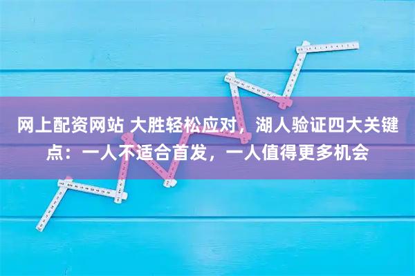 网上配资网站 大胜轻松应对，湖人验证四大关键点：一人不适合首发，一人值得更多机会